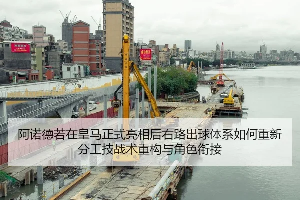 阿诺德若在皇马正式亮相后右路出球体系如何重新分工技战术重构与角色衔接